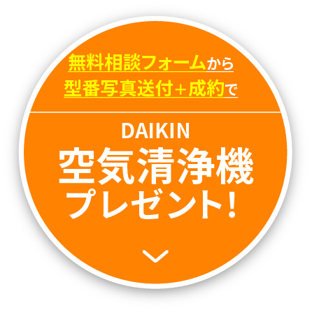 只今キャンペーン中！無料相談フォームから型番写真送付＋成約でDAIKIN空気清浄機プレゼント！